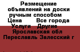  Размещение объявлений на доски ручным способом. › Цена ­ 8 - Все города Услуги » Другие   . Ярославская обл.,Переславль-Залесский г.
